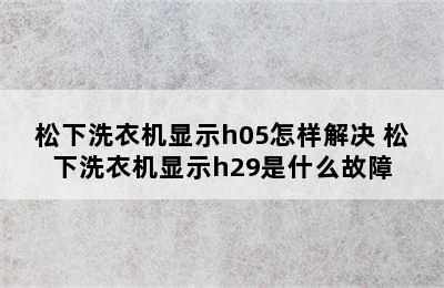 松下洗衣机显示h05怎样解决 松下洗衣机显示h29是什么故障